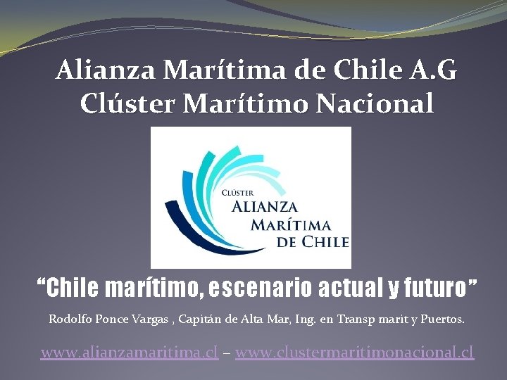 Alianza Marítima de Chile A. G Clúster Marítimo Nacional “Chile marítimo, escenario actual y Alianza Marítima de Chile A. G Clúster Marítimo Nacional “Chile marítimo, escenario actual y
