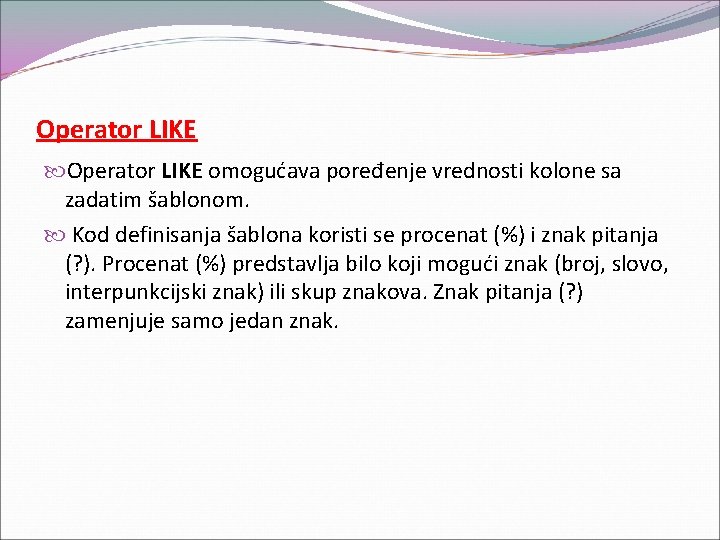 Operator LIKE omogućava poređenje vrednosti kolone sa zadatim šablonom. Kod definisanja šablona koristi se