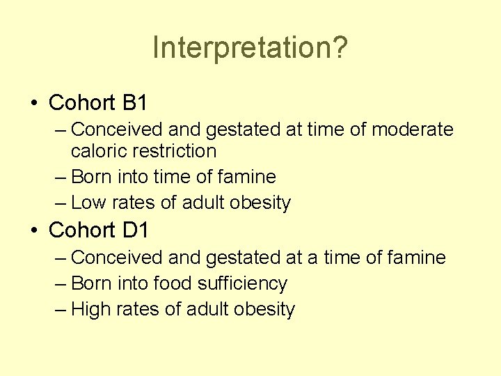 Interpretation? • Cohort B 1 – Conceived and gestated at time of moderate caloric