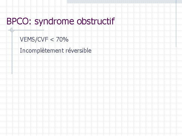 BPCO: syndrome obstructif VEMS/CVF < 70% Incomplètement réversible BPCO: syndrome obstructif VEMS/CVF < 70% Incomplètement réversible