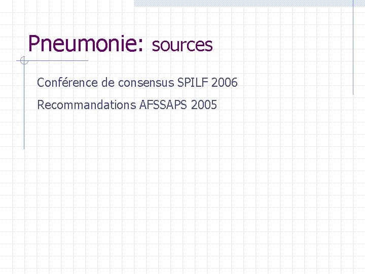 Pneumonie: sources Conférence de consensus SPILF 2006 Recommandations AFSSAPS 2005 Pneumonie: sources Conférence de consensus SPILF 2006 Recommandations AFSSAPS 2005