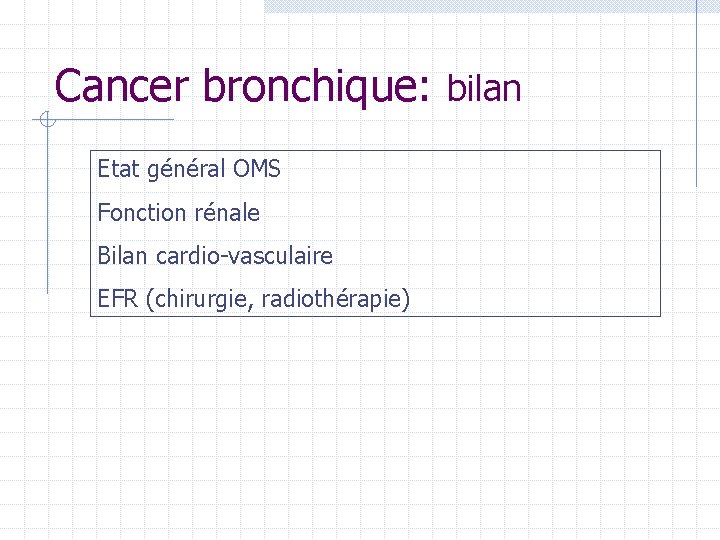 Cancer bronchique: bilan Etat général OMS Fonction rénale Bilan cardio-vasculaire EFR (chirurgie, radiothérapie) Cancer bronchique: bilan Etat général OMS Fonction rénale Bilan cardio-vasculaire EFR (chirurgie, radiothérapie)