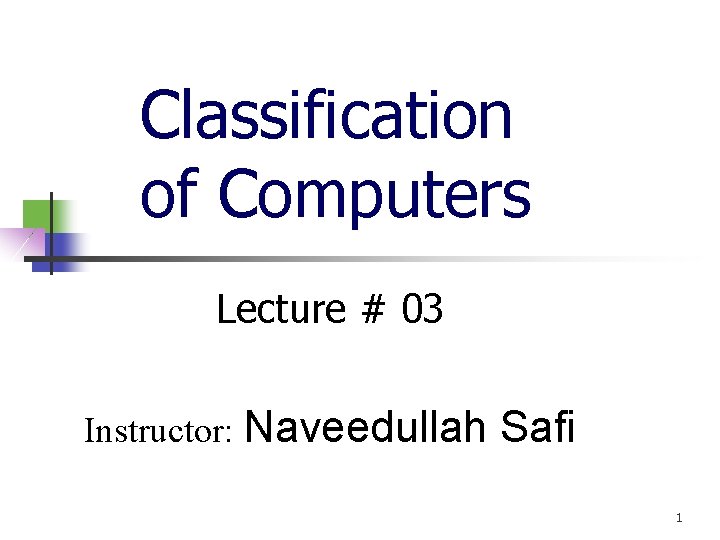 Classification of Computers Lecture # 03 Instructor: Naveedullah Safi 1 