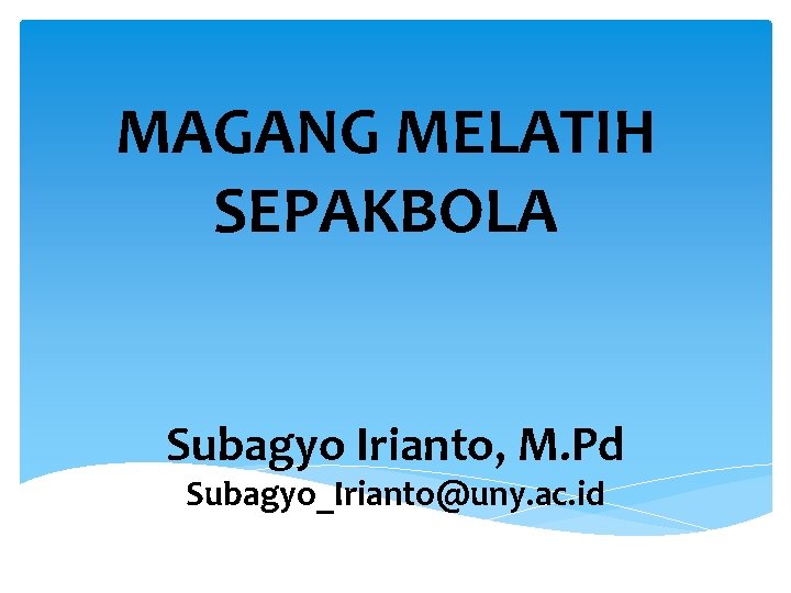 MAGANG MELATIH SEPAKBOLA Subagyo Irianto, M. Pd Subagyo_Irianto@uny. ac. id 