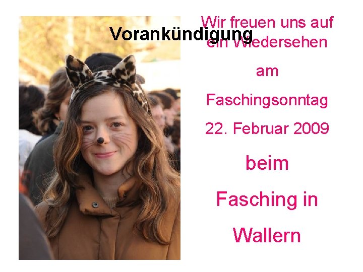Wir freuen uns auf Vorankündigung ein Wiedersehen am Faschingsonntag 22. Februar 2009 beim Fasching