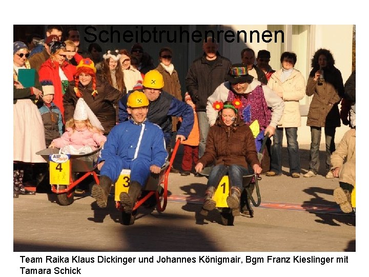 Scheibtruhenrennen Team Raika Klaus Dickinger und Johannes Königmair, Bgm Franz Kieslinger mit Tamara Schick