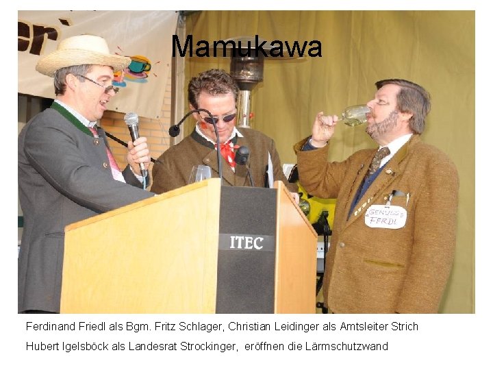 Mamukawa Ferdinand Friedl als Bgm. Fritz Schlager, Christian Leidinger als Amtsleiter Strich Hubert Igelsböck