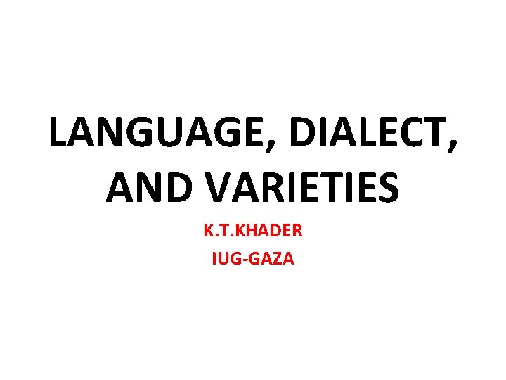 LANGUAGE, DIALECT, AND VARIETIES K. T. KHADER IUG-GAZA LANGUAGE, DIALECT, AND VARIETIES K. T. KHADER IUG-GAZA