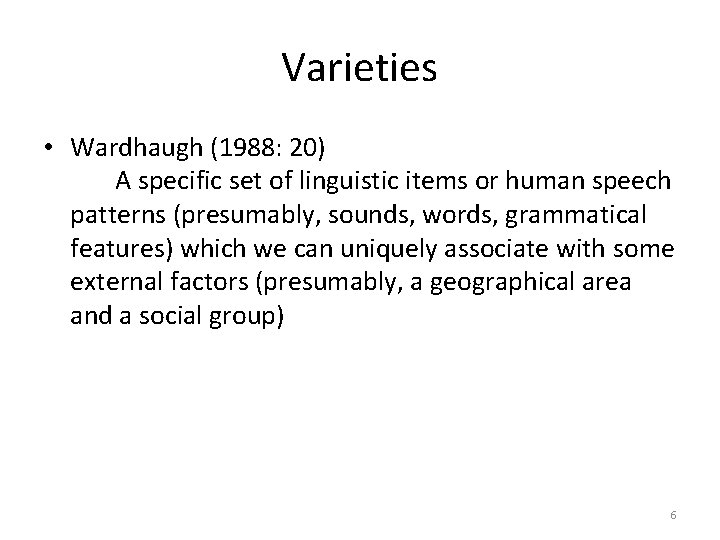 Varieties • Wardhaugh (1988: 20) A specific set of linguistic items or human speech Varieties • Wardhaugh (1988: 20) A specific set of linguistic items or human speech