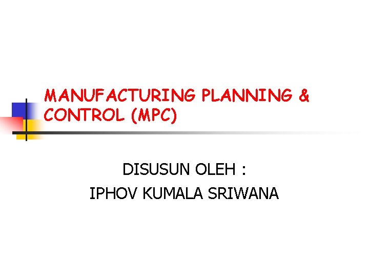 MANUFACTURING PLANNING & CONTROL (MPC) DISUSUN OLEH : IPHOV KUMALA SRIWANA 