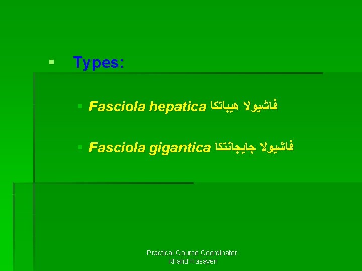 § Types: § Fasciola hepatica ﻓﺎﺷﻴﻮﻻ ﻫﻴﺒﺎﺗﻜﺎ § Fasciola gigantica ﻓﺎﺷﻴﻮﻻ ﺟﺎﻳﺠﺎﻧﺘﻜﺎ Practical Course