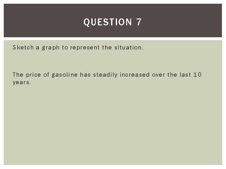 QUESTION 7 Sketch a graph to represent the situation. The price of gasoline has
