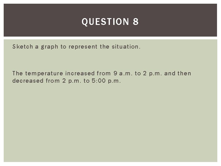 QUESTION 8 Sketch a graph to represent the situation. The temperature increased from 9