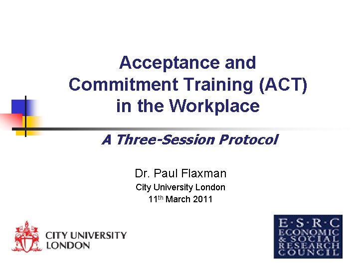 Acceptance and Commitment Training (ACT) in the Workplace A Three-Session Protocol Dr. Paul Flaxman