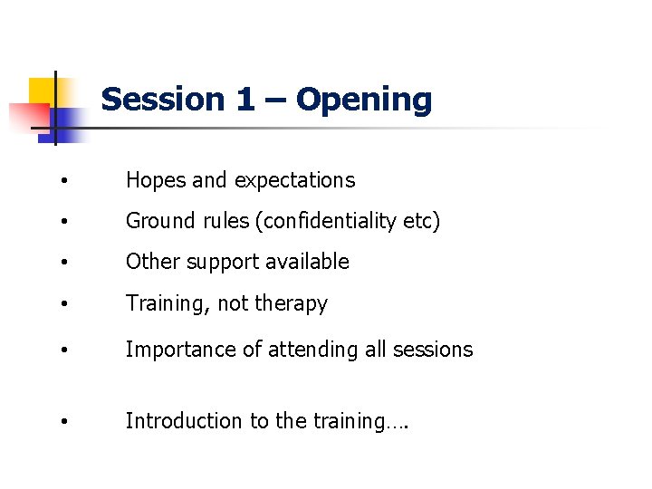 Session 1 – Opening • Hopes and expectations • Ground rules (confidentiality etc) •