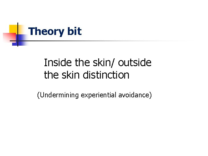 Theory bit Inside the skin/ outside the skin distinction (Undermining experiential avoidance) 