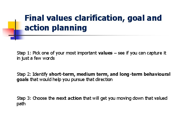 Final values clarification, goal and action planning Step 1: Pick one of your most