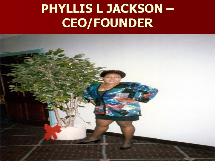 PHYLLIS L JACKSON – CEO/FOUNDER 