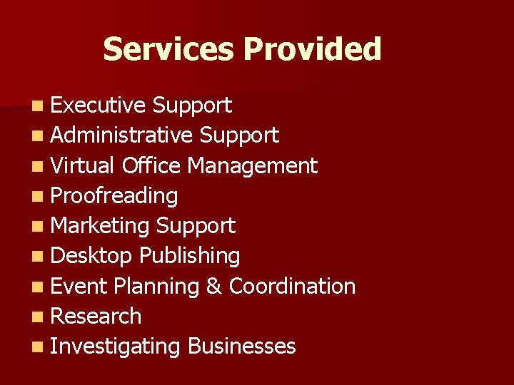 Services Provided n Executive Support n Administrative Support n Virtual Office Management n Proofreading