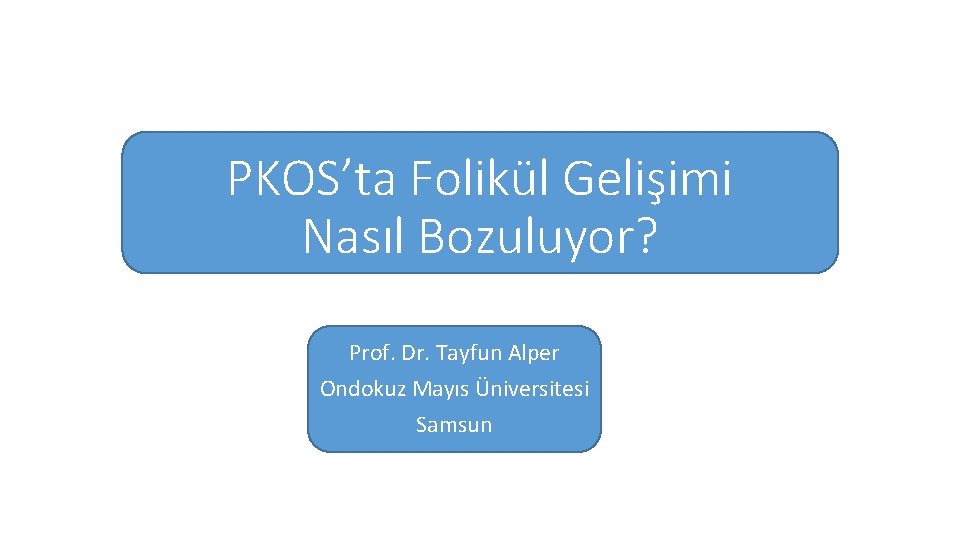 PKOS’ta Folikül Gelişimi Nasıl Bozuluyor? Prof. Dr. Tayfun Alper Ondokuz Mayıs Üniversitesi Samsun 