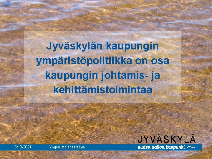 Jyväskylän kaupungin ympäristöpolitiikka on osa kaupungin johtamis- ja kehittämistoimintaa 5/18/2021 Ympäristöjärjestelmä 