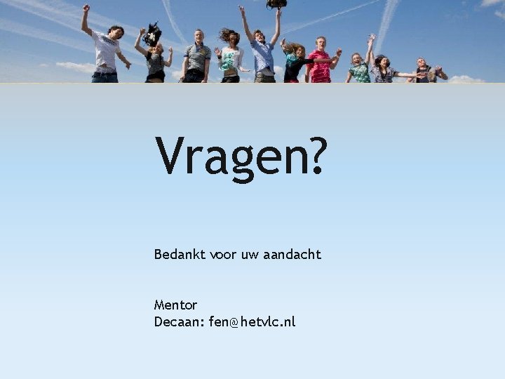 Vragen? Bedankt voor uw aandacht Mentor Decaan: fen@hetvlc. nl 