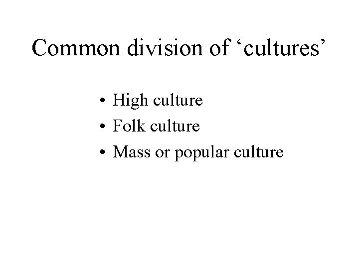 Common division of ‘cultures’ • High culture • Folk culture • Mass or popular