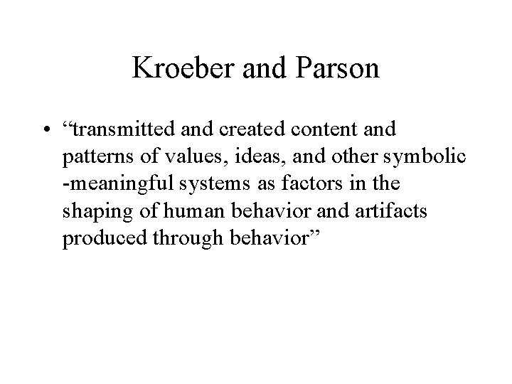 Kroeber and Parson • “transmitted and created content and patterns of values, ideas, and