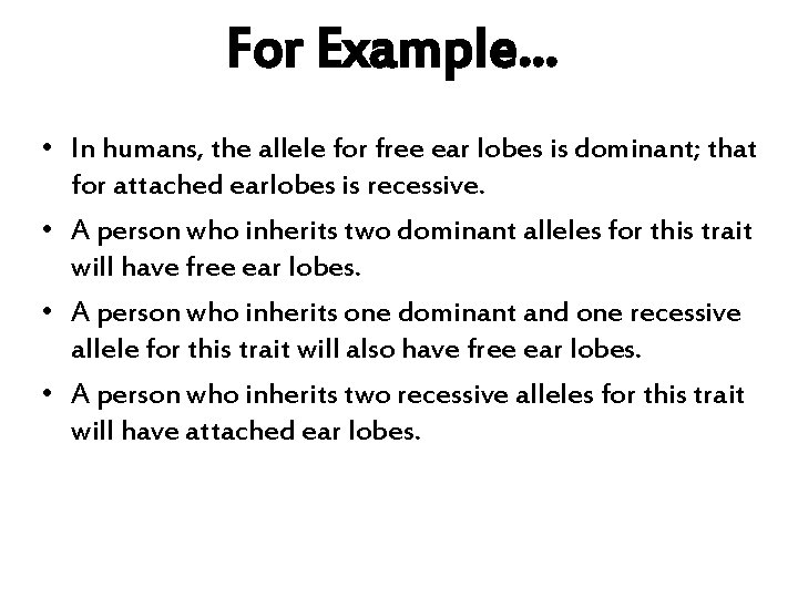 For Example… • In humans, the allele for free ear lobes is dominant; that