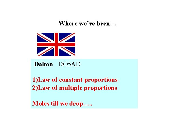 Where we’ve been… Dalton 1805 AD 1)Law of constant proportions 2)Law of multiple proportions