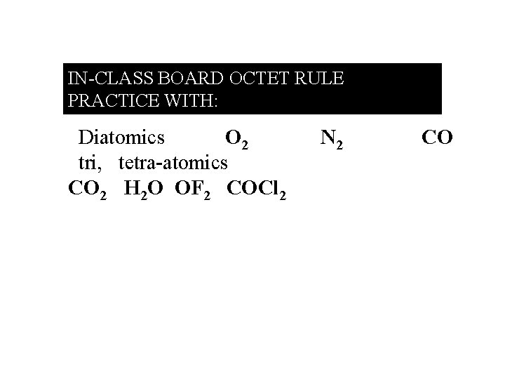 IN-CLASS BOARD OCTET RULE PRACTICE WITH: : Diatomics O 2 tri, tetra-atomics CO 2