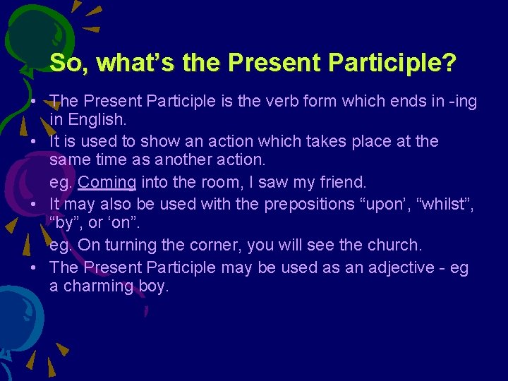 So, what’s the Present Participle? • The Present Participle is the verb form which