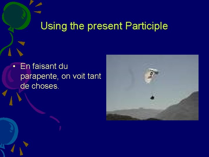Using the present Participle • En faisant du parapente, on voit tant de choses.