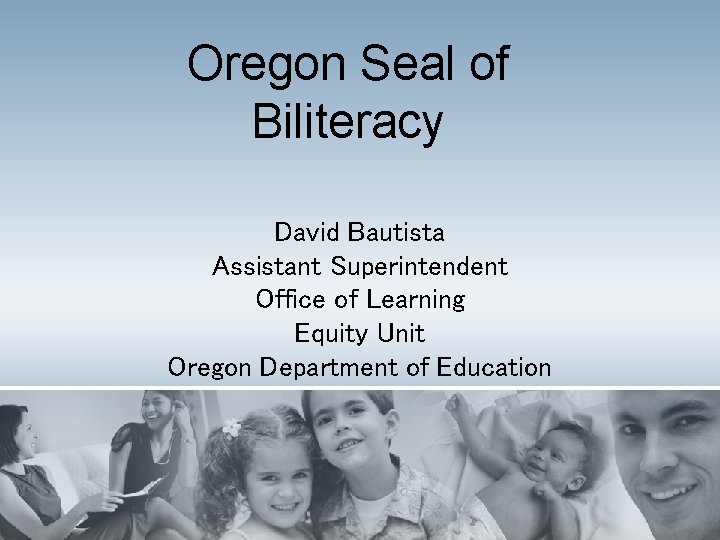 Oregon Seal of Biliteracy David Bautista Assistant Superintendent Office of Learning Equity Unit Oregon