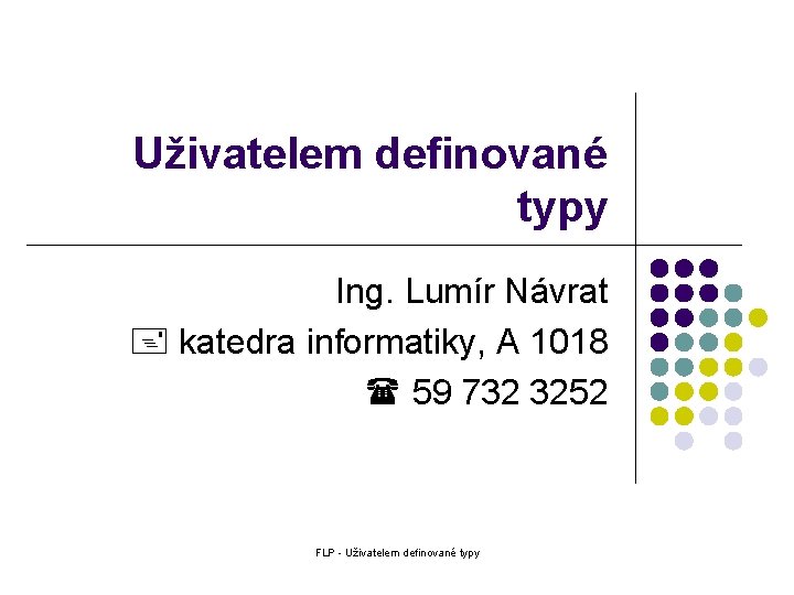 Uživatelem definované typy Ing. Lumír Návrat katedra informatiky, A 1018 59 732 3252 FLP