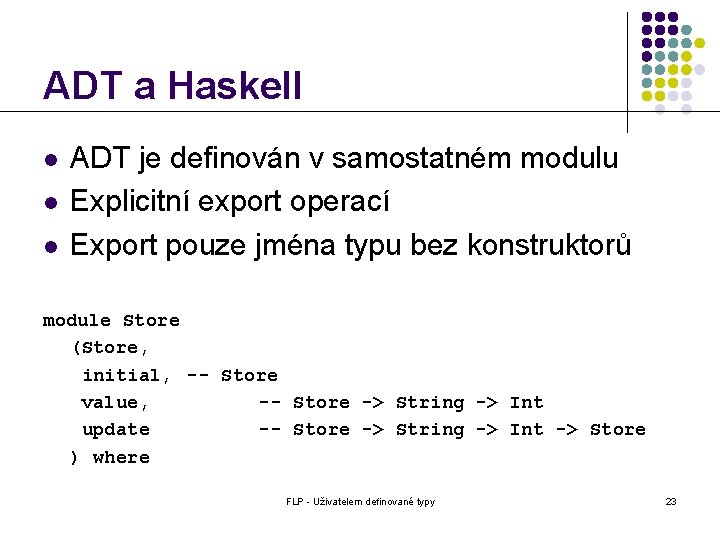ADT a Haskell l ADT je definován v samostatném modulu Explicitní export operací Export ADT a Haskell l ADT je definován v samostatném modulu Explicitní export operací Export