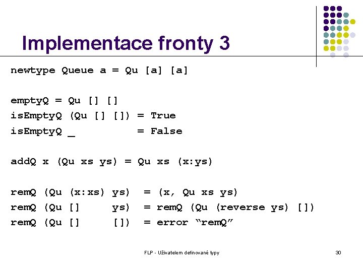 Implementace fronty 3 newtype Queue a = Qu [a] empty. Q = Qu []