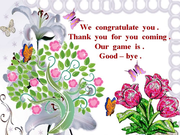 We congratulate you. Thank you for you coming. Our game is. Good – bye.