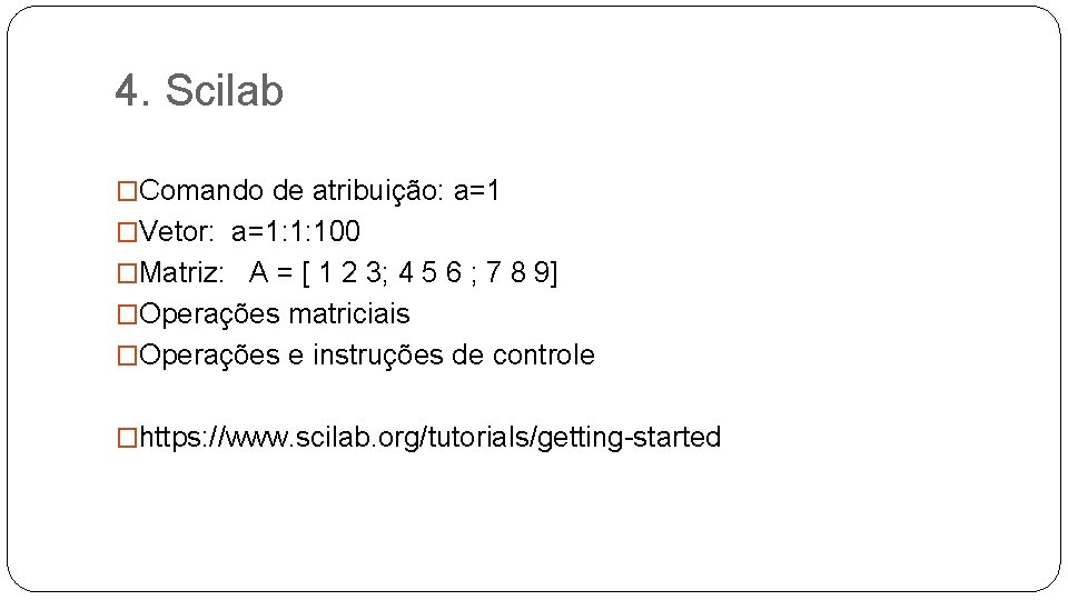 4. Scilab �Comando de atribuição: a=1 �Vetor: a=1: 1: 100 �Matriz: A = [