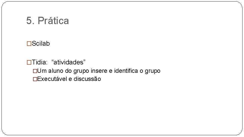 5. Prática �Scilab �Tidia: “atividades” �Um aluno do grupo insere e identifica o grupo