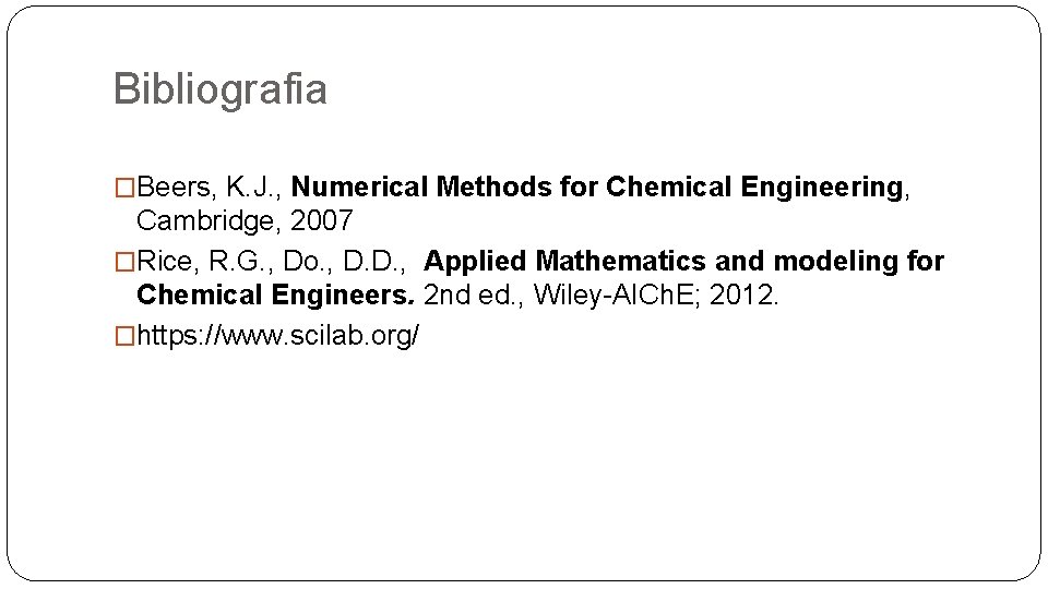 Bibliografia �Beers, K. J. , Numerical Methods for Chemical Engineering, Cambridge, 2007 �Rice, R.