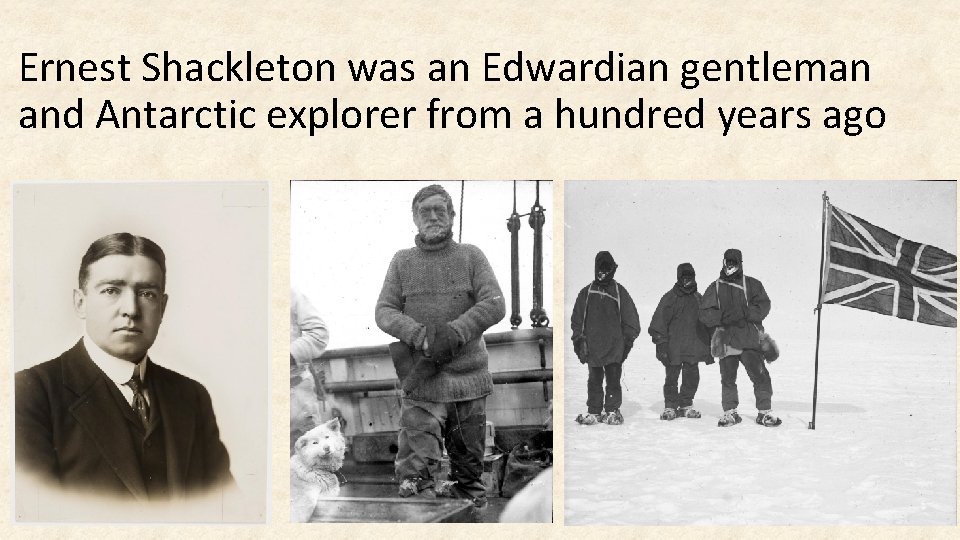 Ernest Shackleton was an Edwardian gentleman and Antarctic explorer from a hundred years ago