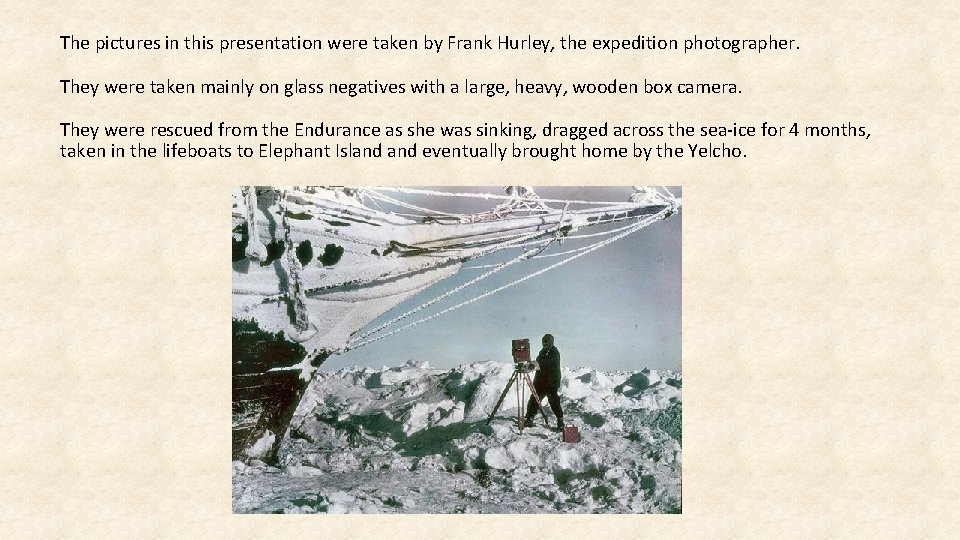 The pictures in this presentation were taken by Frank Hurley, the expedition photographer. They