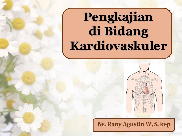Pengkajian di Bidang Kardiovaskuler Ns. Rany Agustin W, S. kep 
