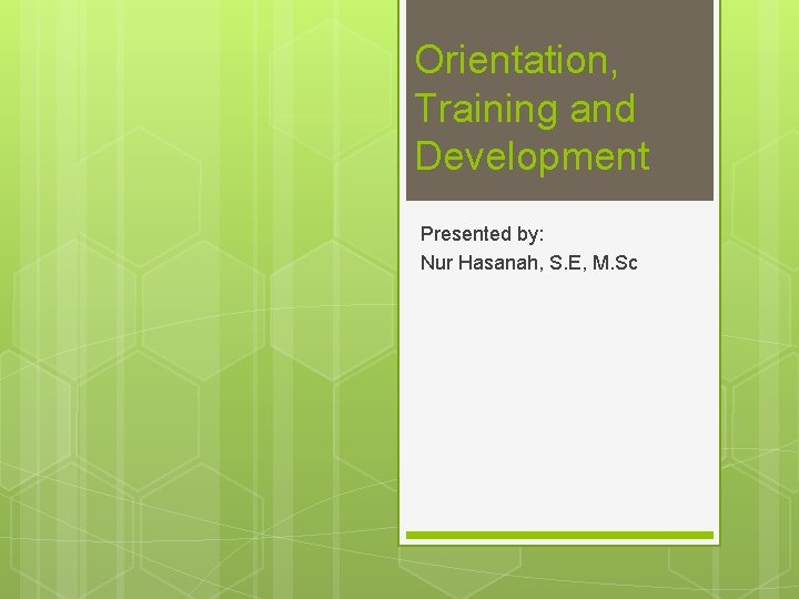 Orientation, Training and Development Presented by: Nur Hasanah, S. E, M. Sc 