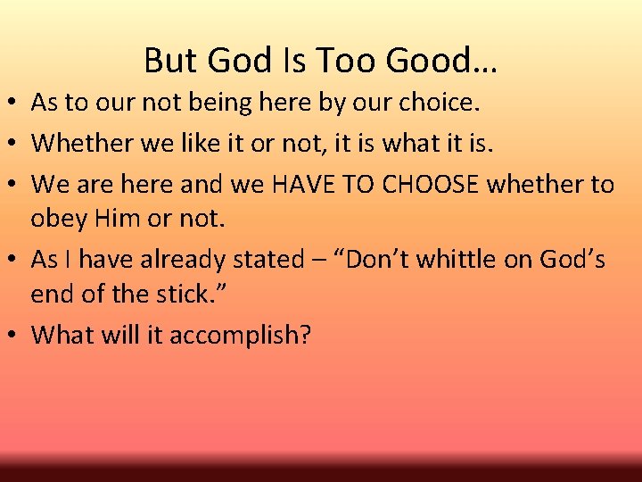 But God Is Too Good… • As to our not being here by our