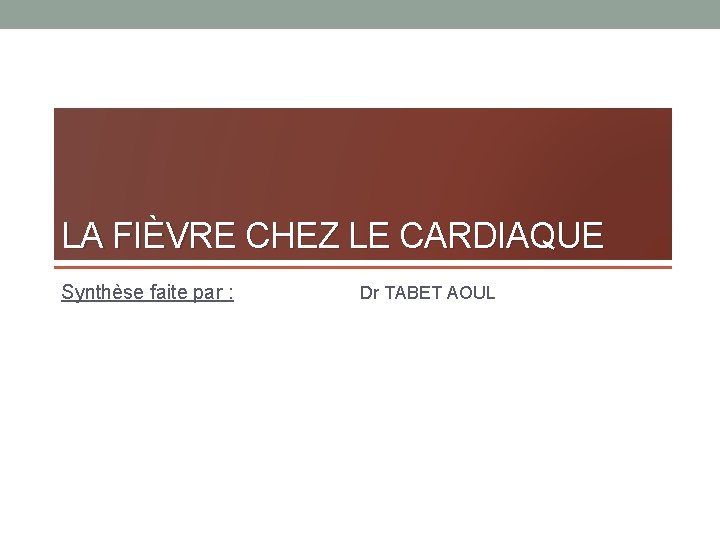 LA FIÈVRE CHEZ LE CARDIAQUE Synthèse faite par : Dr TABET AOUL 