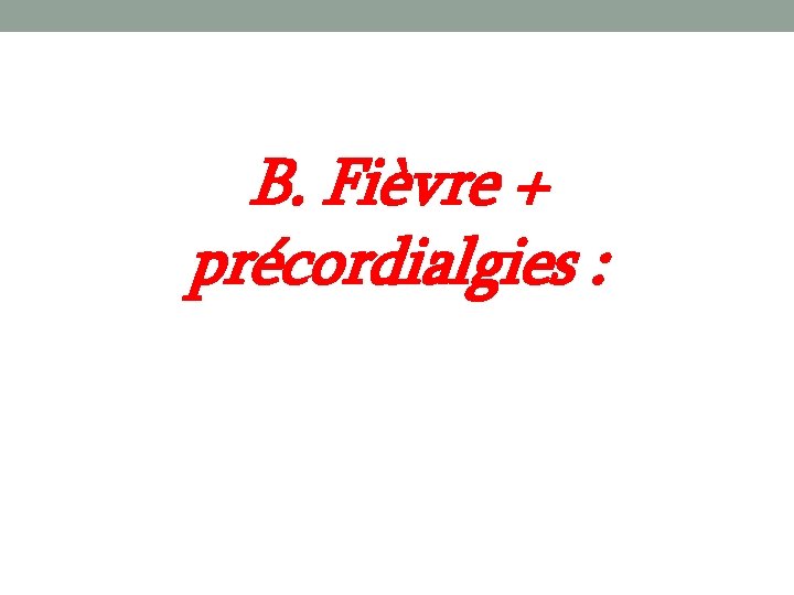 B. Fièvre + précordialgies : 