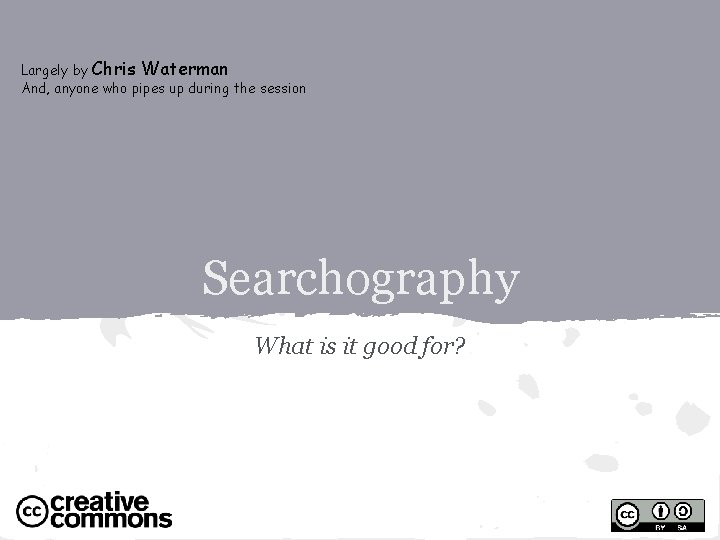 Largely by Chris Waterman And, anyone who pipes up during the session Searchography What