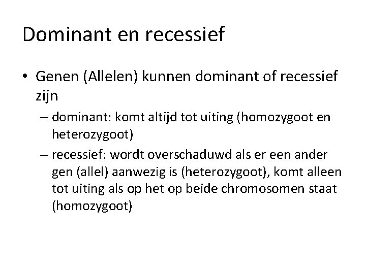 Dominant en recessief • Genen (Allelen) kunnen dominant of recessief zijn – dominant: komt